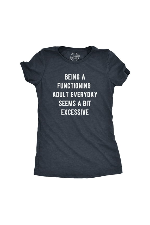 Womens Being A Functioning Adult Everyday Seems A Bit Excessive T Shirt Funny Adulthood Joke Tee for Ladies Womens Graphic Tees