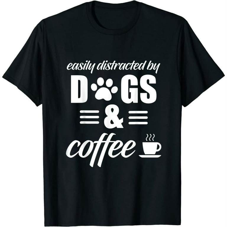 Easily Distracted By Dogs And Coffee T Shirt Easily Distracted By Dogs And Coffee T Shirt