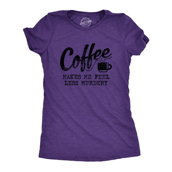 Womens Coffee Makes Me Feel Less Murdery T shirt Funny Sarcastic Caffeine Womens Graphic Tees