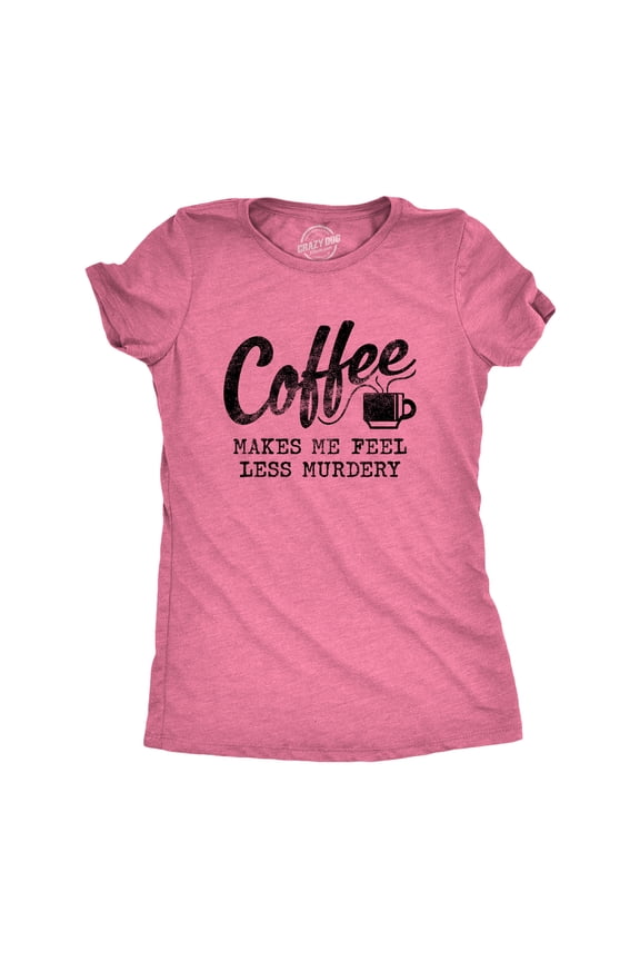 Womens Coffee Makes Me Feel Less Murdery T shirt Funny Sarcastic Caffeine Womens Graphic Tees