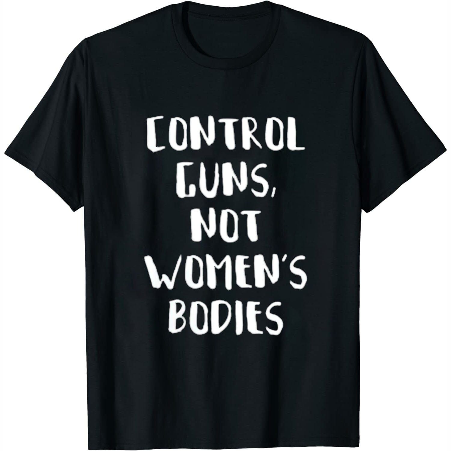 Control Guns Not Women's Bodies Political Statement T-Shirt Control Guns Not Women's Bodies Political Statement T-Shirt