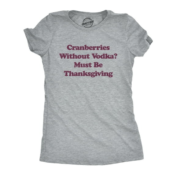 Womens Cranberries Without Vodka? Must Be Thanksgiving T Shirt Funny Turkey Day Holiday Graphic Tee Womens Graphic Tees