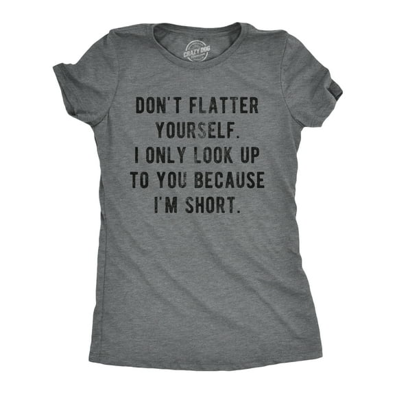 Womens Don't Flatter Yourself I Only Look Up to You Because Im Short T Shirt Funny Graphic Tee Womens Graphic Tees