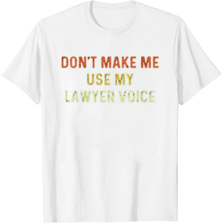 Lawyer Attorney Tshirt Funny Don't Make Me Use Lawyer Voice Lawyer Attorney Tshirt Funny Don't Make Me Use Lawyer Voice
