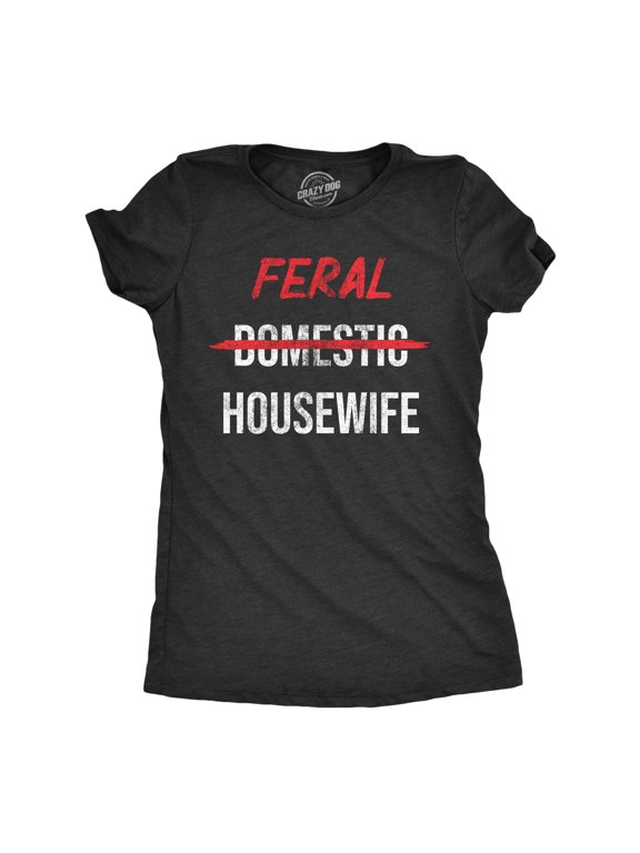 Womens Feral Housewife T Shirt Funny Crazy Wild Wife Tee for Ladies Womens Graphic Tees