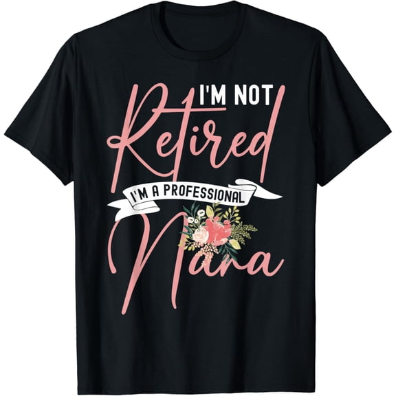 Womens Flower I'M Not Retired I'M A Professional Nana T-Shirt