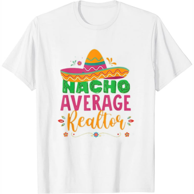 Funny Nacho Average Realtor T-Shirt Real Estate Agent Gift Funny Nacho Average Realtor T-Shirt Real Estate Agent Gift
