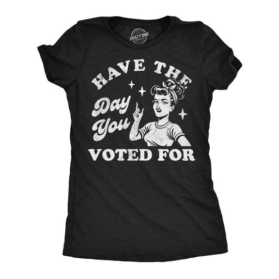 Womens Funny T Shirt Have The Day You Voted for Sarcastic National Graphic Novelty Tee for Ladies Womens Graphic Tees