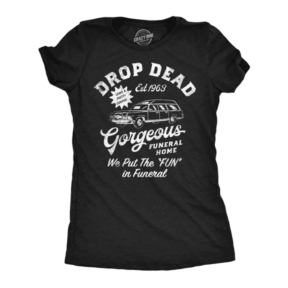 Womens Funny T Shirts Drop Dead Gorgeous Funeral Home Sarcastic Novelty Tee for Ladies Womens Graphic Tees