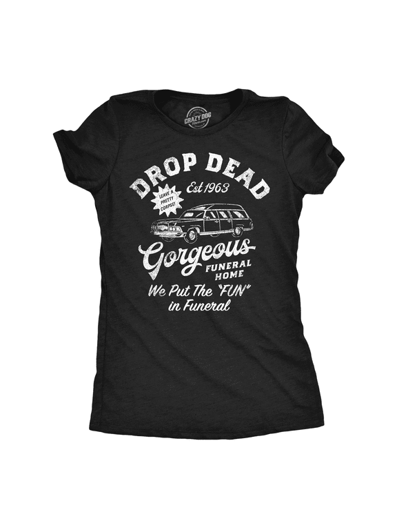 Womens Funny T Shirts Drop Dead Gorgeous Funeral Home Sarcastic Novelty Tee for Ladies Womens Graphic Tees