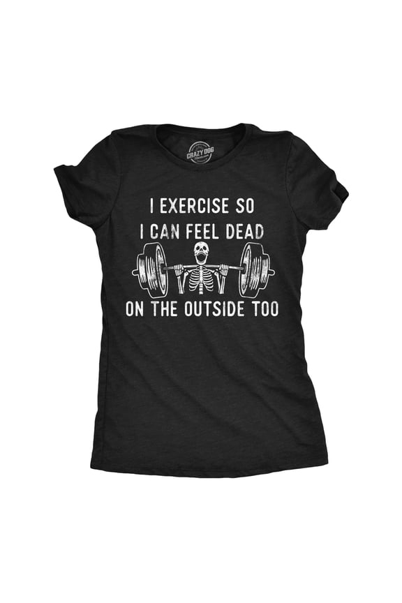 Womens Funny T Shirts I Exercise so I Can Feel Dead On The Outside Too Sarcastic Workout Graphic Tee for Ladies Womens Graphic Tees