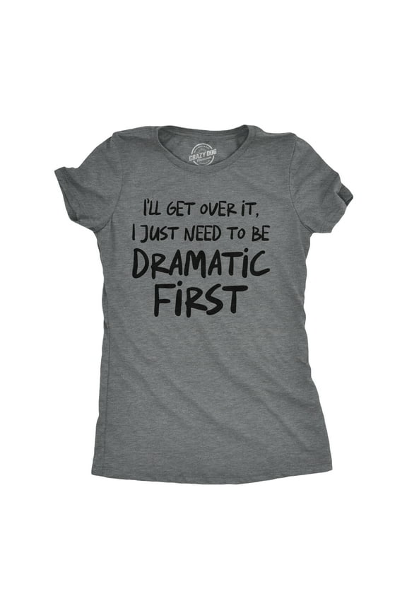 Womens Funny T Shirts Ill Get Over It I Just Need to Be Dramatic First Sarcastic Graphic Novelty Tee for Ladies Womens Graphic Tees