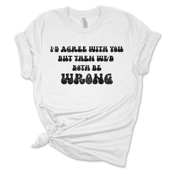 Womens Funny Tshirt I'd Agree With You But Then We'd Both Be Wrong Short Sleeve T-shirt-White-medium