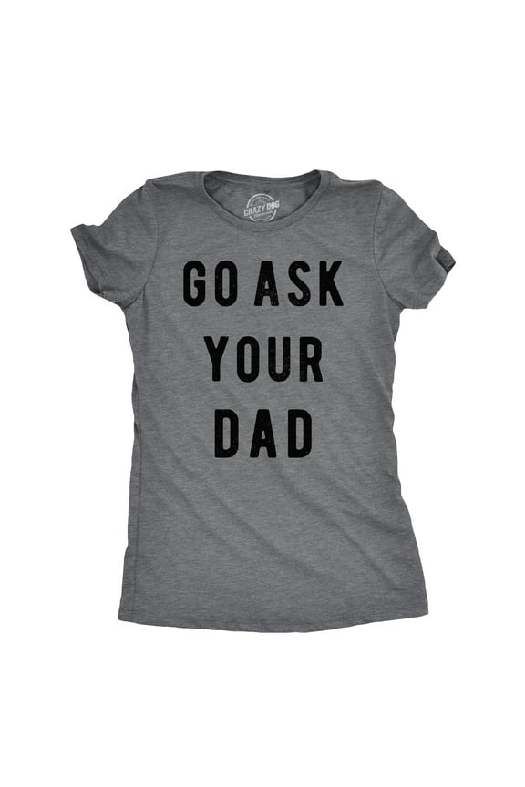 Womens Go Ask Your Dad T Shirt Funny Mothers Day Gift Ideas Sarcastic Tee Womens Graphic Tees