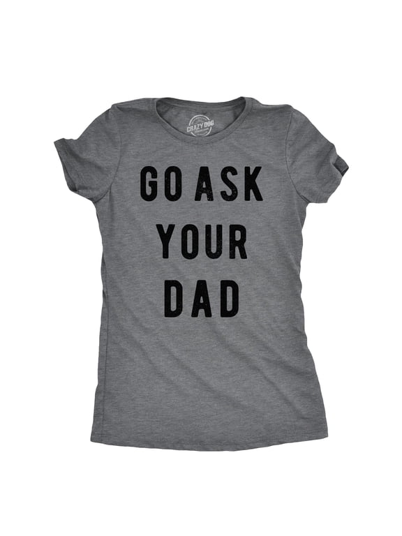 Womens Go Ask Your Dad T Shirt Funny Mothers Day Gift Ideas Sarcastic Tee Womens Graphic Tees