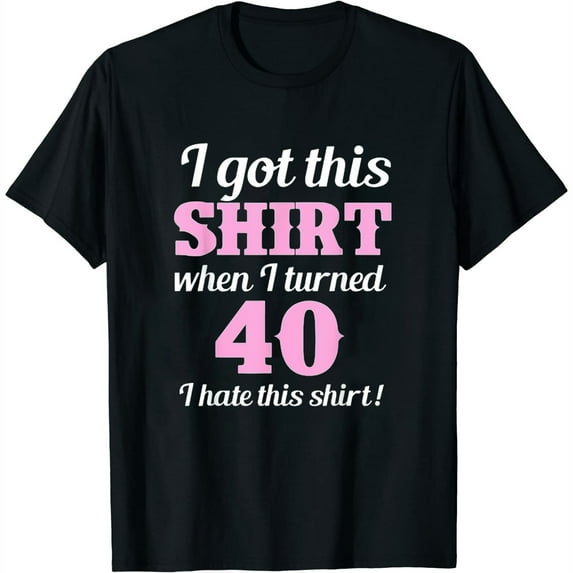 Womens Got This Shirt When I Turned 40 I Hate This Shirt! Funny Novelty 40Th Birthday Gift T-Shirt Black Large