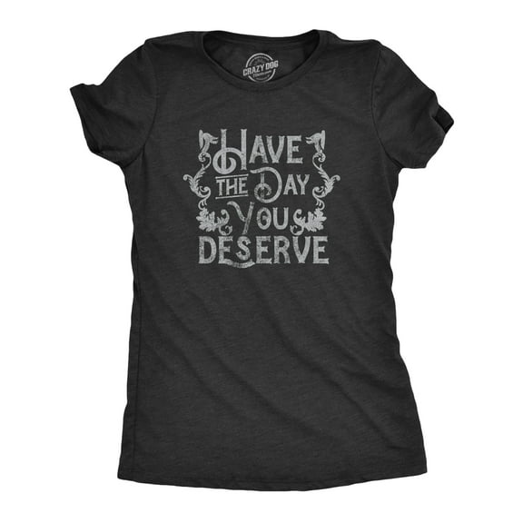 Womens Have The Day You Deserve T Shirt Funny Motivational Advice Tee for Ladies Womens Graphic Tees