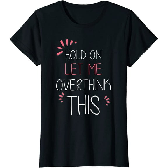 Womens Hold on Let Me Overthink This TShirt Funny Presents T-Shirt Black Tee