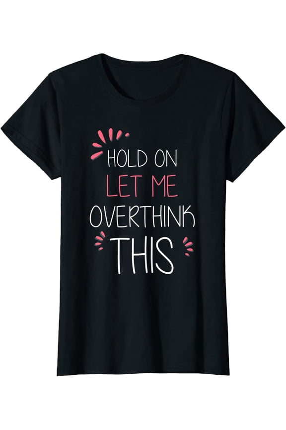 Womens Hold on Let Me Overthink This TShirt Funny Presents T-Shirt Black Tee
