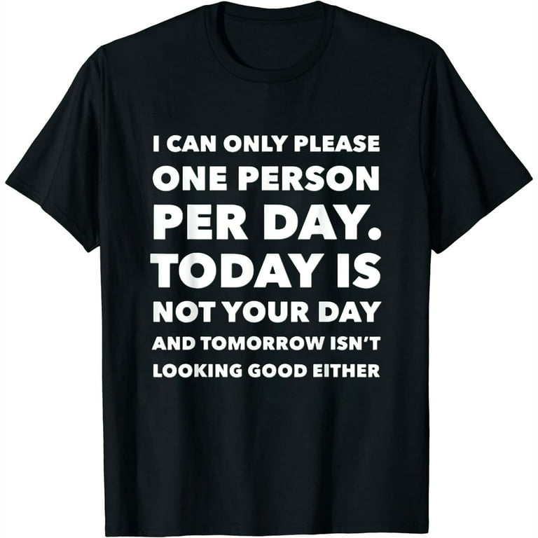 I Can Only Please One Person Per Day Sarcastic Funny T-Shirt I Can Only Please One Person Per Day Sarcastic Funny T-Shirt