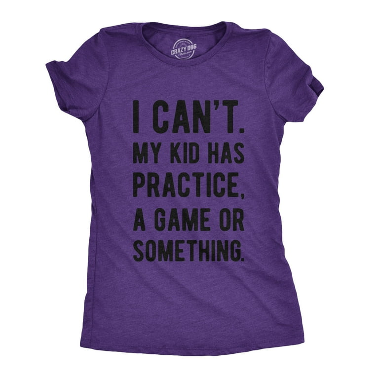 Womens I Cant My Kid Has Practice A Game Or Something T-Shirt Womens I Cant My Kid Has Practice A Game Or Something T-Shirt
