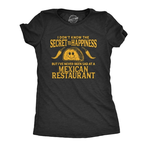 Womens I Don't Know The Secret to Happiness But I've Never Been Sad At A Mexican Restaurant T Shirt Womens Graphic Tees