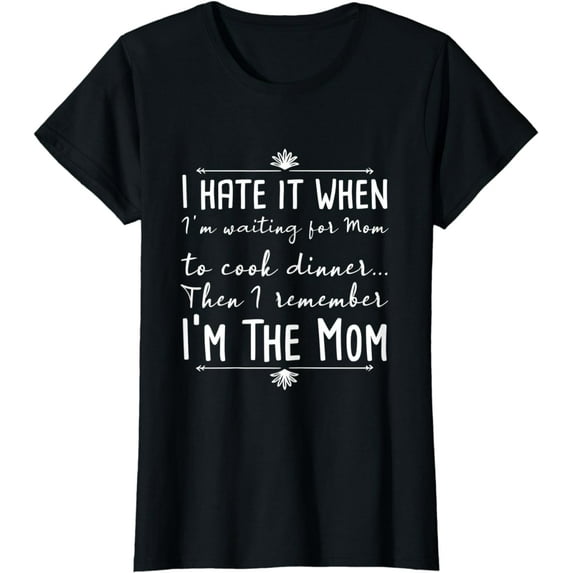 Womens I Hate It When am Waiting For Mom To Cook Dinner am The Mom T-Shirt