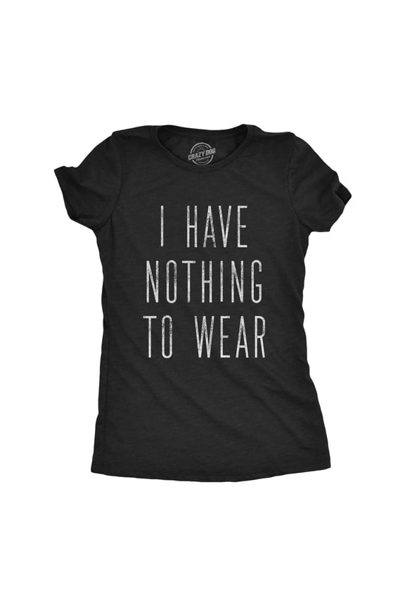 Womens I Have Nothing to Wear T Shirt Funny Sarcastic Novelty Graphic Tee Womens Graphic Tees