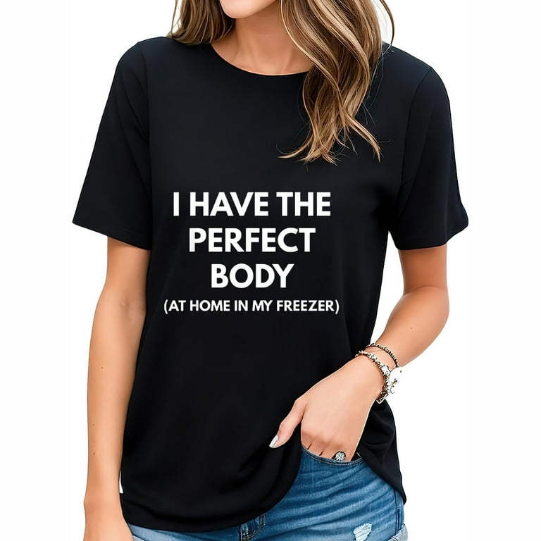 I Have The Perfect Body At Home In My Freezer T-Shirt I Have The Perfect Body At Home In My Freezer T-Shirt