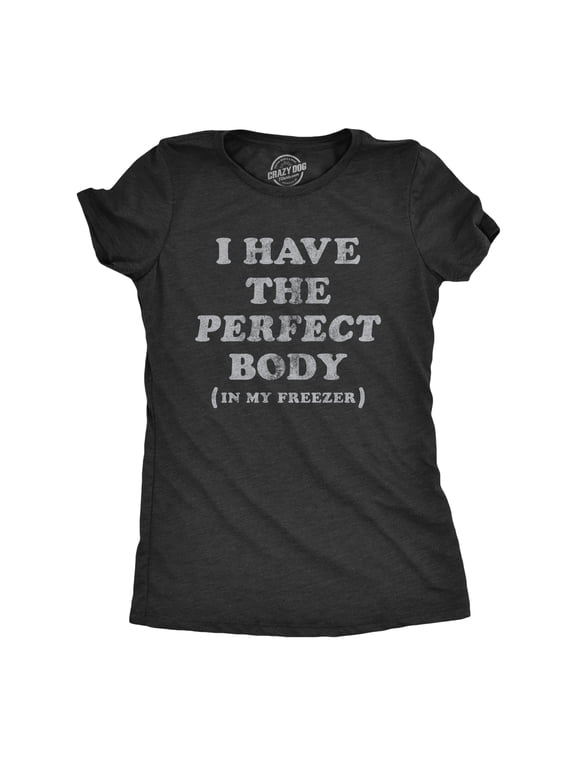 Womens I Have The Perfect Body In My Freezer T Shirt Funny Sarcastic True Crime Lovers Novelty Tee for Ladies Womens Graphic Tees
