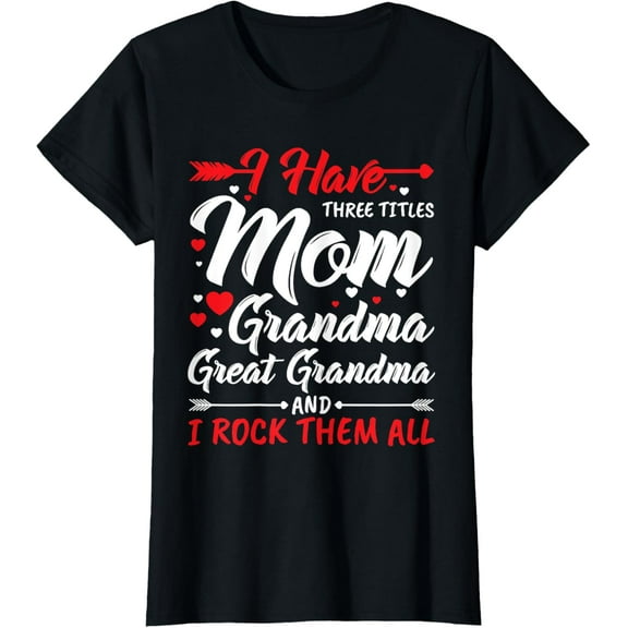 Womens I Have Three Titles Mom Grandma Great Grandma And Rock Them T-Shirt