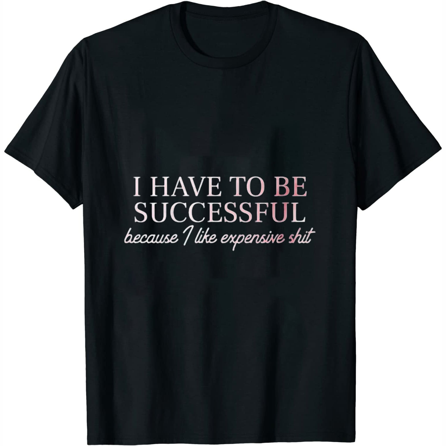 Womens I Have To Be Successful Because I Like Expensive Shit Funny ...