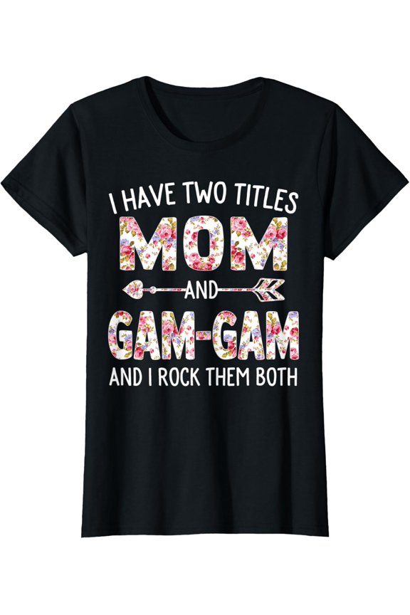 Womens I Have Two Titles Mom And Gam-Gam Floral Cute Mothers Day T-Shirt Unisex Full Size S-5XL