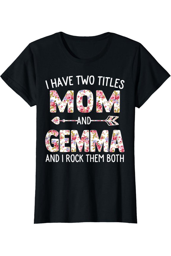 Womens I Have Two Titles Mom And Gemma Floral Cute Mothers Day T-Shirt Unisex Full Size S-5XL