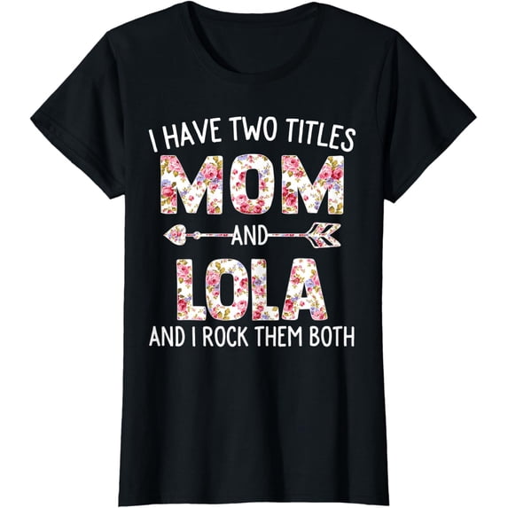 Womens I Have Two Titles Mom And Lola Floral Cute Mothers Day T-Shirt Unisex Full Size S-5XL