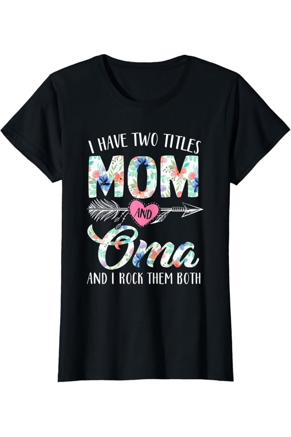 Womens I Have Two Titles Mom And Oma Floral Decor Flower Nana T-Shirt Unisex Full Size S-5XL