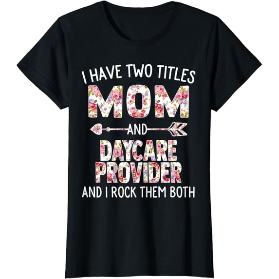 Womens I Have Two Titles Mom & Daycare Provider Mothers Day Flower T-Shirt
