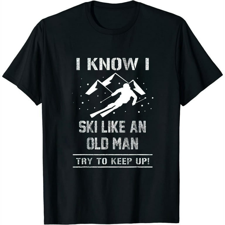 I Know I Ski Like An Old Man Try To Keep Up T-Shirt Gift T-Shirt I Know I Ski Like An Old Man Try To Keep Up T-Shirt Gift T-Shirt