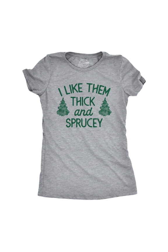 Womens I Like Them Thick and Sprucey T Shirt Funny Xmas Spruce Tree Joke Tee for Ladies Womens Graphic Tees