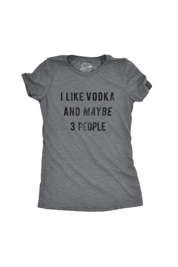 Womens I Like Vodka and Maybe 3 People T shirt Funny Drinking Drunk Party Tee Womens Graphic Tees