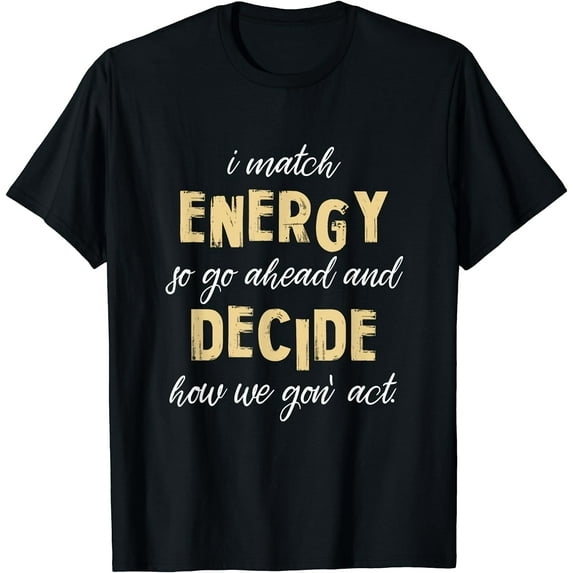 Womens I Match Energy So Go Ahead And Decide How We Gon' Act T-Shirt Black Small