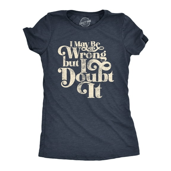 Womens I May Be Wrong But I Doubt It T Shirt Funny Always Right Tee Womens Graphic Tees