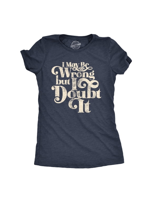 Womens I May Be Wrong But I Doubt It T Shirt Funny Always Right Tee Womens Graphic Tees