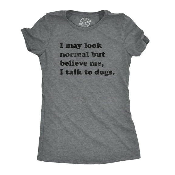 Womens I May Look Normal But Believe Me I Talk to Dogs T Shirt Funny Pet Puppy Lover Tee Womens Graphic Tees