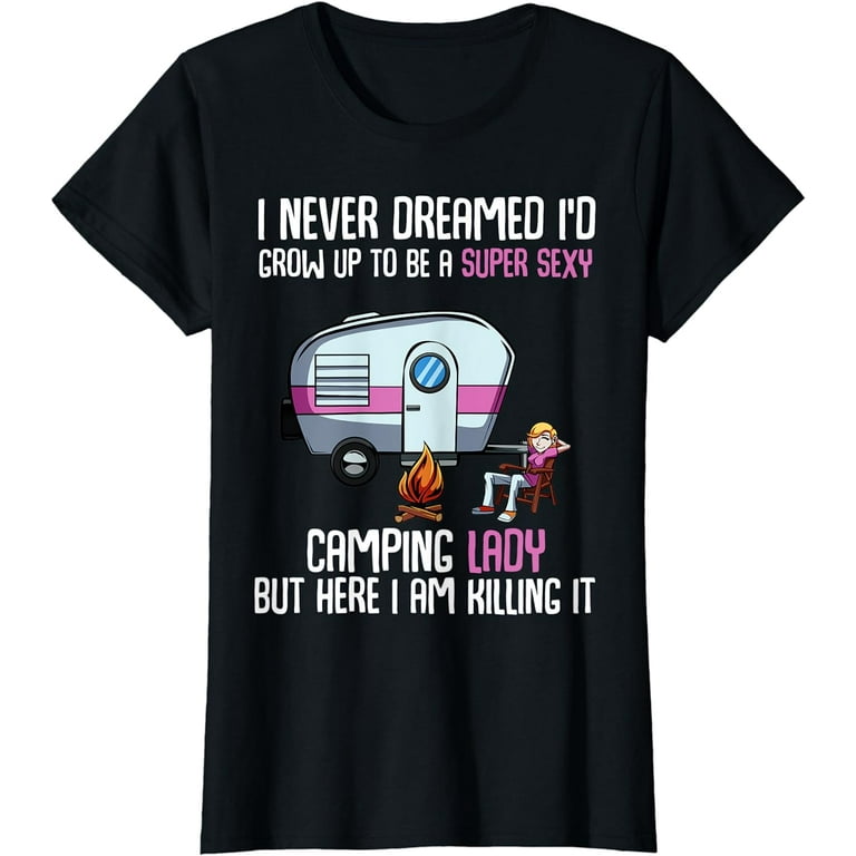 Womens I Never Dreamed I'd Up To Be A Super Sexy Camping T-Shirt Womens I Never Dreamed I'd Up To Be A Super Sexy Camping T-Shirt