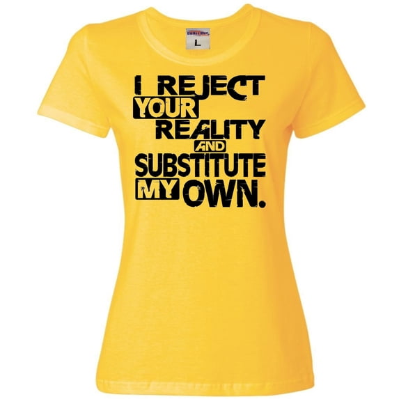 Womens I Reject Your Reality And Substitute My Own T-Shirt