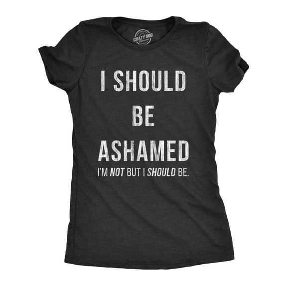 Womens I Should Be Ashamed T Shirt Funny Sarcastic Shame Novelty Graphic Tee for Ladies Womens Graphic Tees