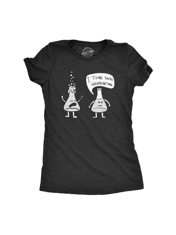 Womens I Think You're Overreacting T Shirt Funny Science Experiment Lab Nerdy Graphic Tee Womens Graphic Tees