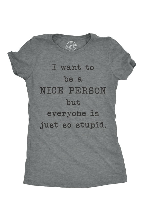 Womens I Want to Be A Nice Person But Everyone Is Just so Stupid T Shirt Sarcastic Tee Womens Graphic Tees