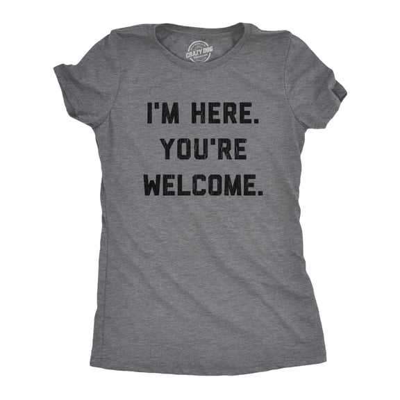 Womens I'm Here You're Welcome T Shirt Funny Sarcasm Humor Graphic Novelty Tee Womens Graphic Tees